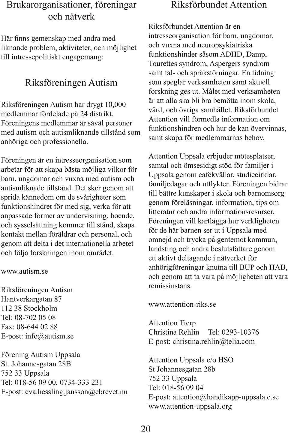 Föreningen är en intresseorganisation som arbetar för att skapa bästa möjliga vilkor för barn, ungdomar och vuxna med autism och autismliknade tillstånd.