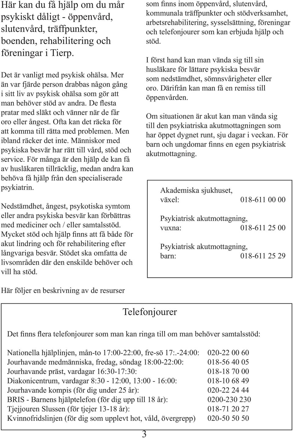 Ofta kan det räcka för att komma till rätta med problemen. Men ibland räcker det inte. Människor med psykiska besvär har rätt till vård, stöd och service.