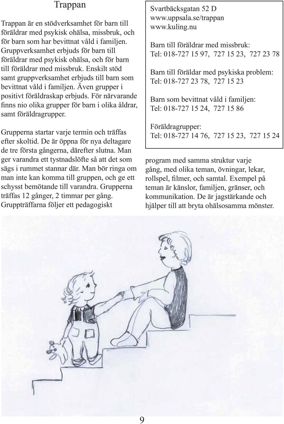 Även grupper i positivt föräldraskap erbjuds. För närvarande finns nio olika grupper för barn i olika åldrar, samt föräldragrupper. Grupperna startar varje termin och träffas efter skoltid.