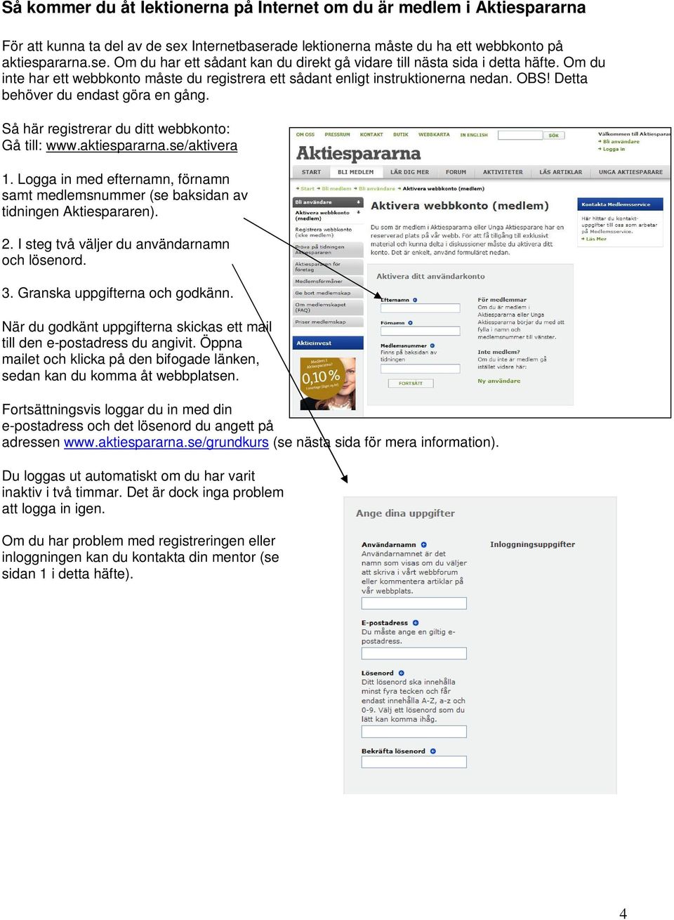 se/aktivera 1. Logga in med efternamn, förnamn samt medlemsnummer (se baksidan av tidningen Aktiespararen). 2. I steg två väljer du användarnamn och lösenord. 3. Granska uppgifterna och godkänn.