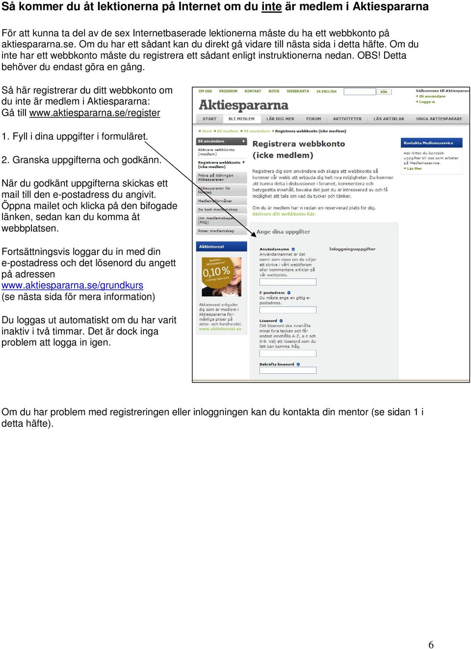 Så här registrerar du ditt webbkonto om du inte är medlem i Aktiespararna: Gå till www.aktiespararna.se/register 1. Fyll i dina uppgifter i formuläret. 2. Granska uppgifterna och godkänn.