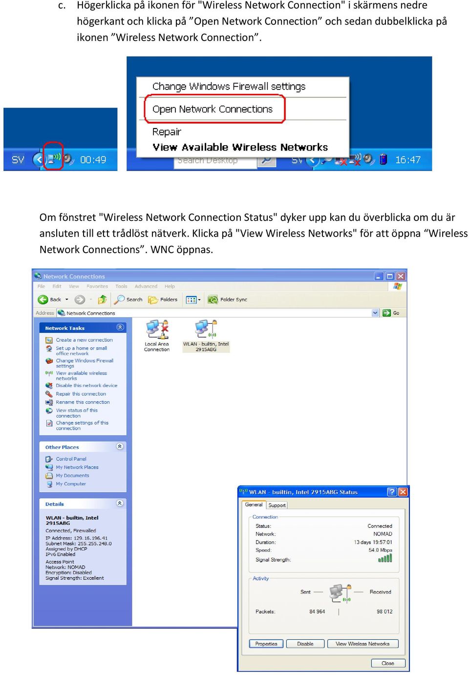 Om fönstret "Wireless Network Connection Status" dyker upp kan du överblicka om du är ansluten till