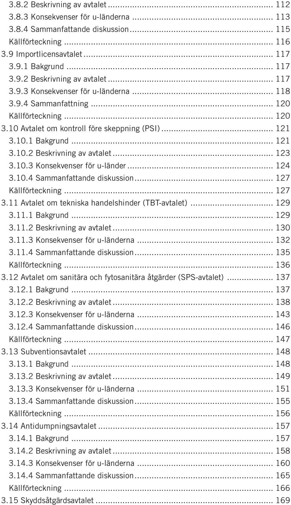 .. 124 3.10.4 Sammanfattande diskussion... 127 Källförteckning... 127 3.11 Avtalet om tekniska handelshinder (TBT-avtalet)... 129 3.11.1 Bakgrund... 129 3.11.2 Beskrivning av avtalet... 130 3.11.3 Konsekvenser för u-länderna.