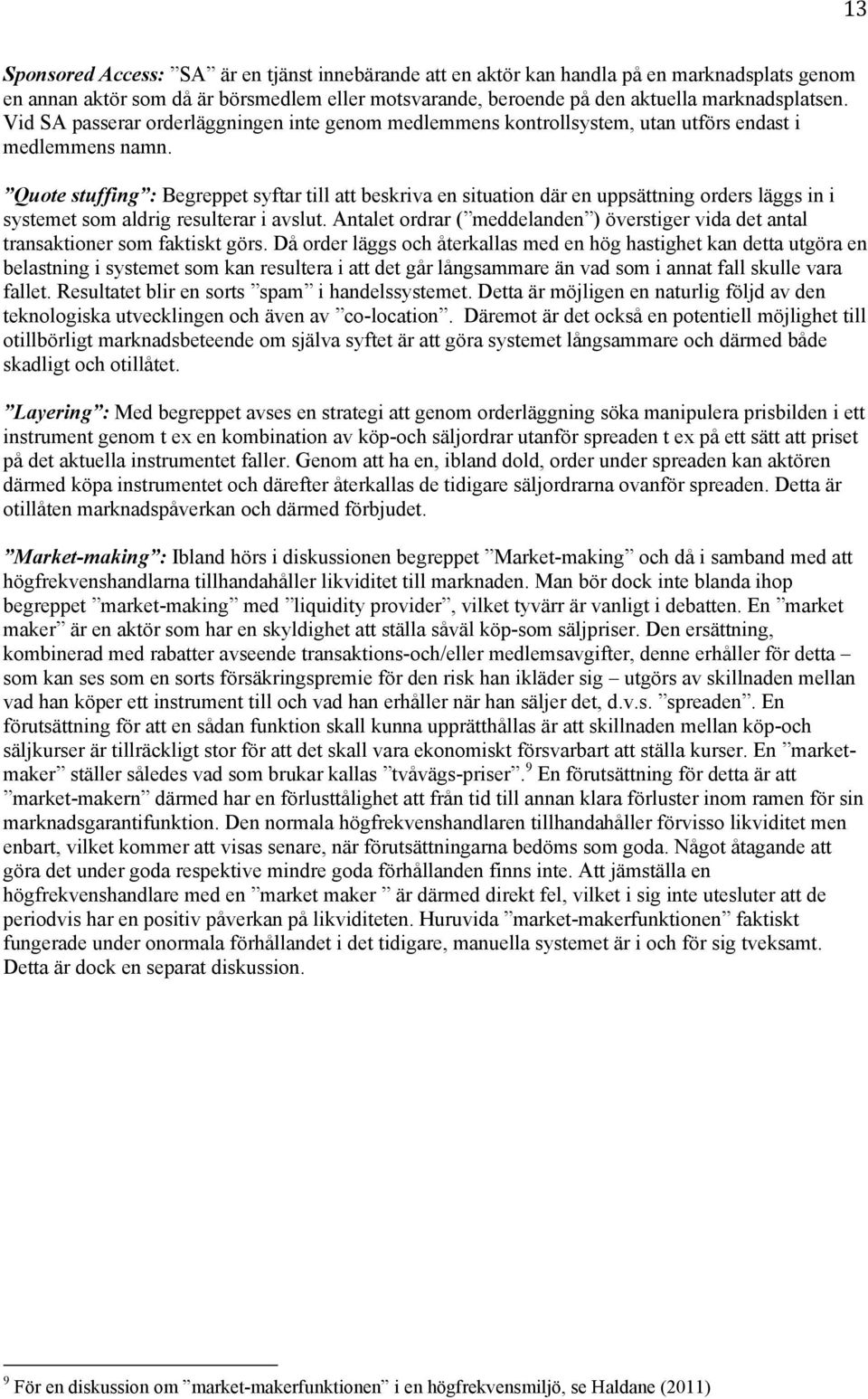 Quote stuffing : Begreppet syftar till att beskriva en situation där en uppsättning orders läggs in i systemet som aldrig resulterar i avslut.