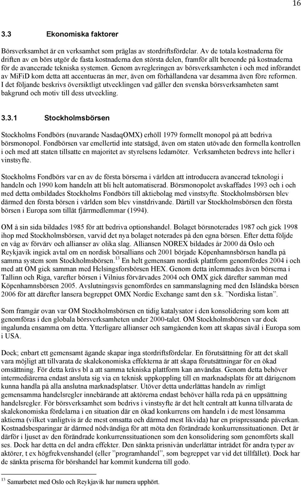 Genom avregleringen av börsverksamheten i och med införandet av MiFiD kom detta att accentueras än mer, även om förhållandena var desamma även före reformen.