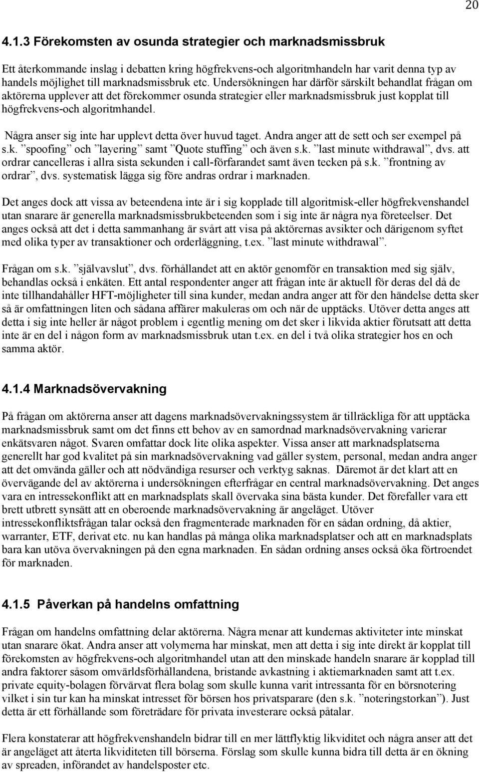 Undersökningen har därför särskilt behandlat frågan om aktörerna upplever att det förekommer osunda strategier eller marknadsmissbruk just kopplat till högfrekvens-och algoritmhandel.