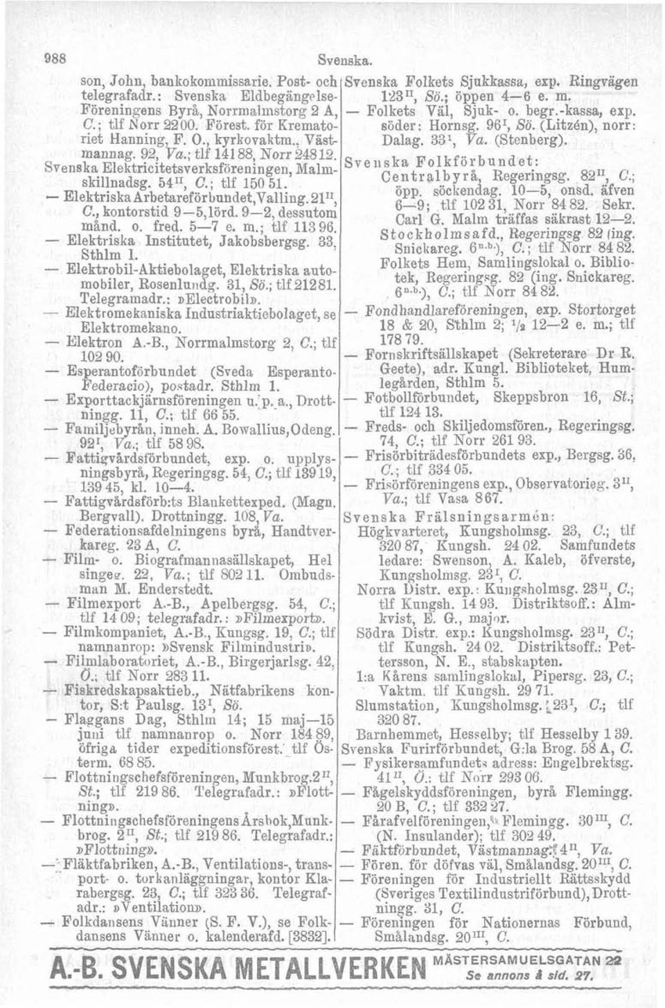 fred. 57 e. m.; tlf 113 96. Elektriska Institutet, Jakobsbergsg. 33, Sthlm 1. ElektrobilAktiebolaget, Elektriska automobiler, Rosenluildg. 31, Sö.; tlf 21281. Telegramadr.: ~Eiectrobilx.