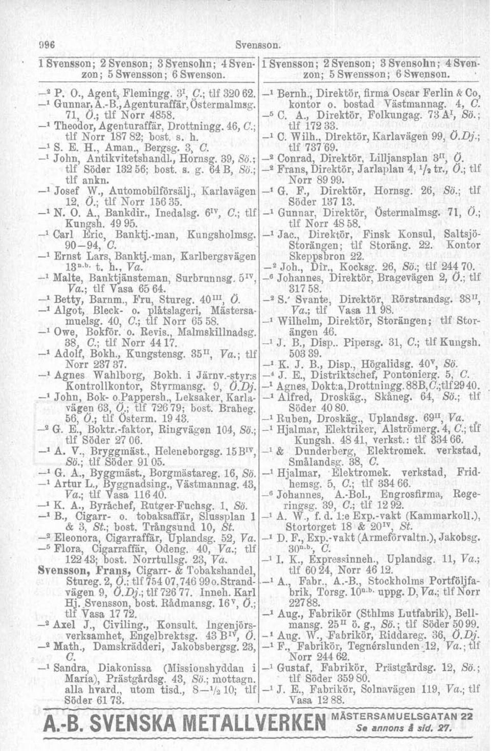 ; l Theodor, Agenturaffar, Drottningg. 46, C.; tlf 17833. tlf Norr 18782; bost. s. h. l C. Wilh., Direktör, Karlavägen 99, O.Dj.; l S. E. H., Amau., Bergsg. 3, C. tlf 73789. ' John, Antikvitetshandl.