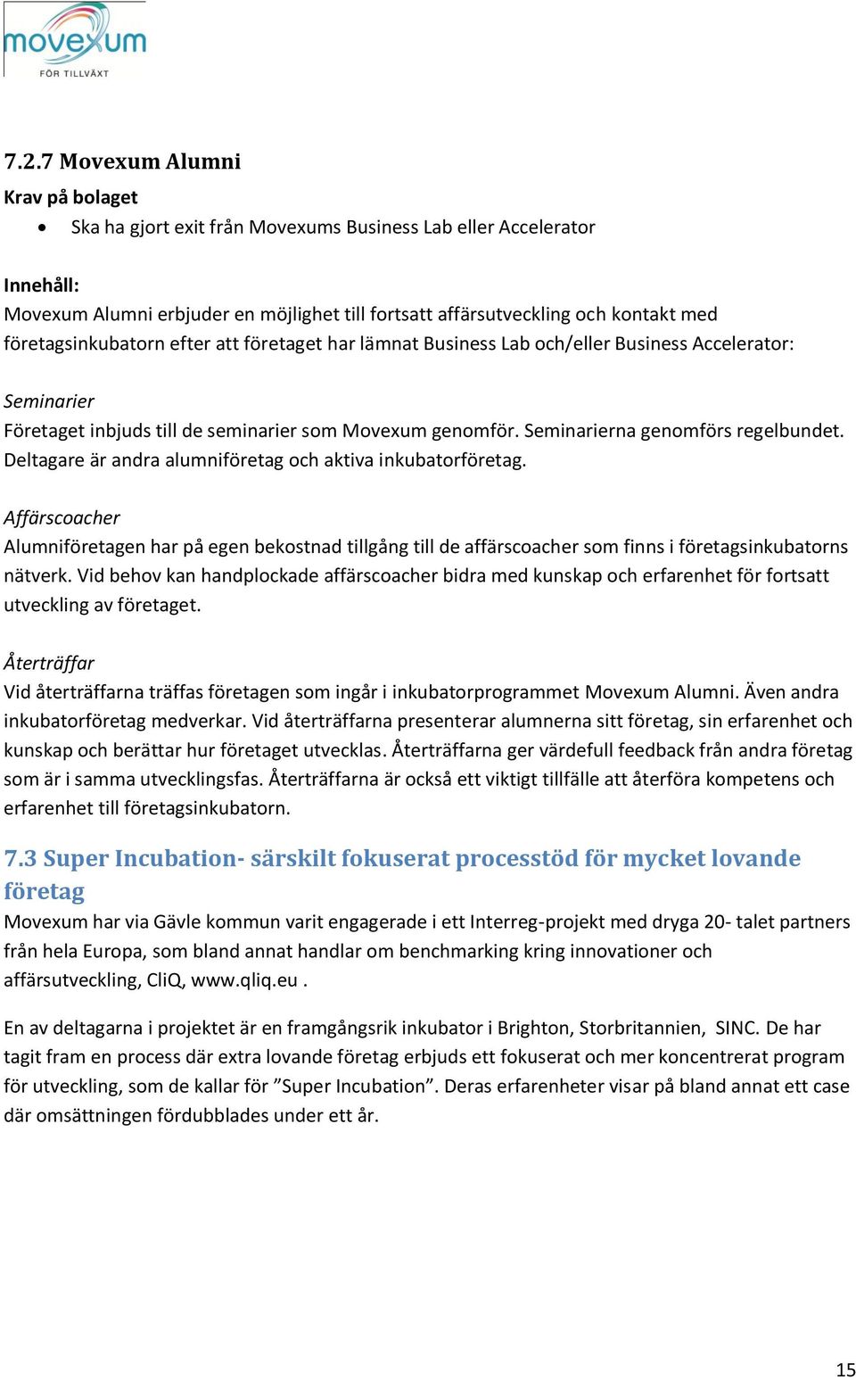 Deltagare är andra alumniföretag och aktiva inkubatorföretag. Affärscoacher Alumniföretagen har på egen bekostnad tillgång till de affärscoacher som finns i företagsinkubatorns nätverk.