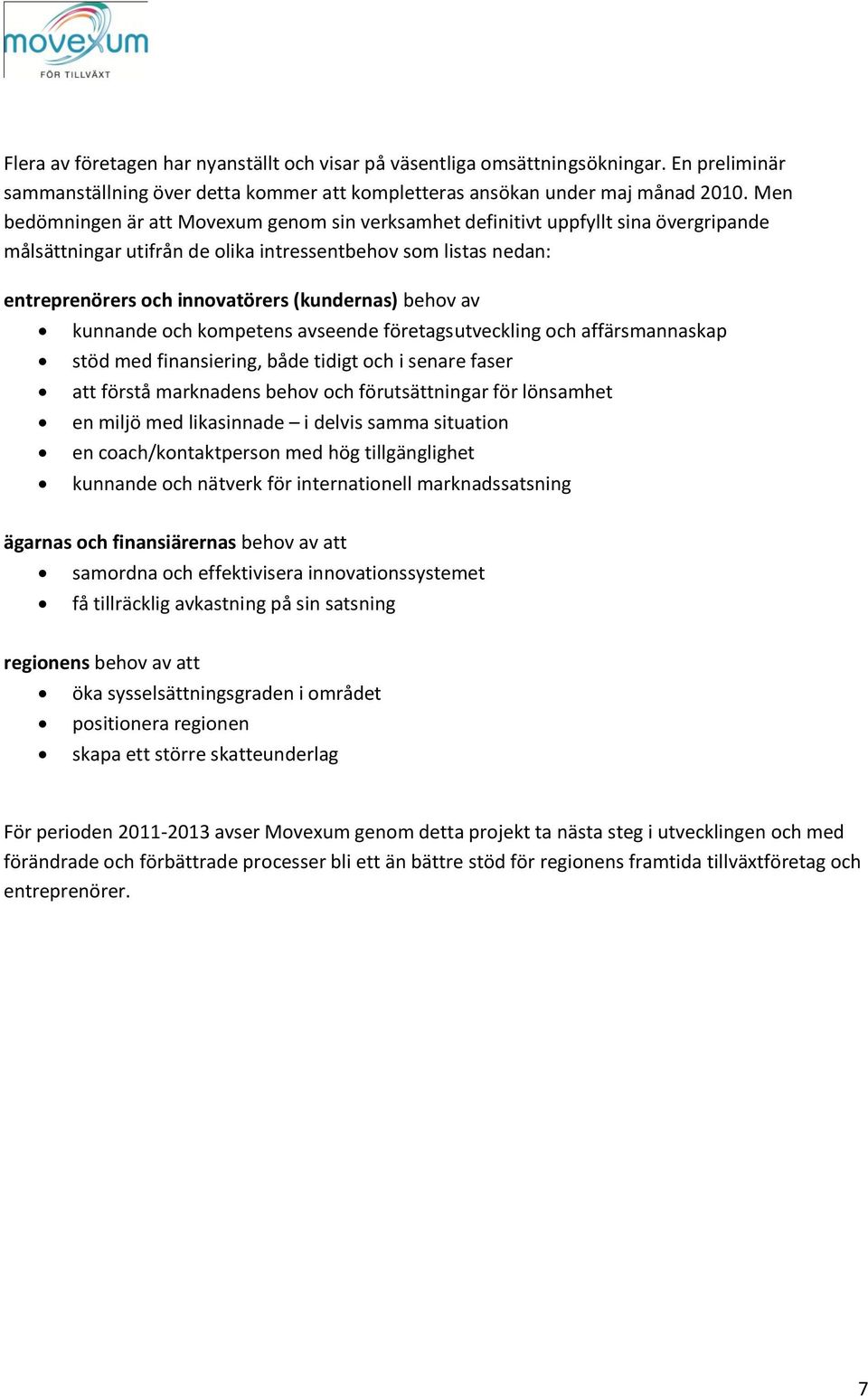 behov av kunnande och kompetens avseende företagsutveckling och affärsmannaskap stöd med finansiering, både tidigt och i senare faser att förstå marknadens behov och förutsättningar för lönsamhet en