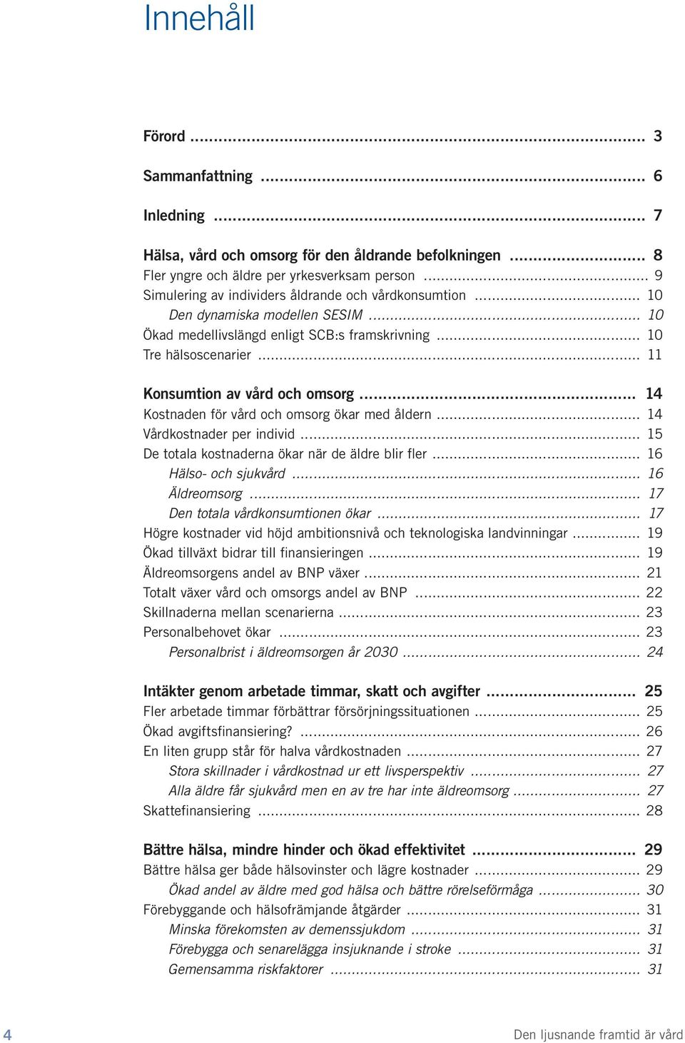 .. 11 Konsumtion av vård och omsorg... 14 Kostnaden för vård och omsorg ökar med åldern... 14 Vårdkostnader per individ... 15 De totala kostnaderna ökar när de äldre blir fler... 16 Hälso- och sjukvård.