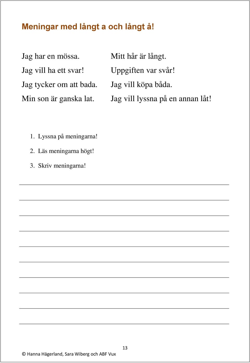 Mitt hår är långt. Uppgiften var svår! Jag vill köpa båda.