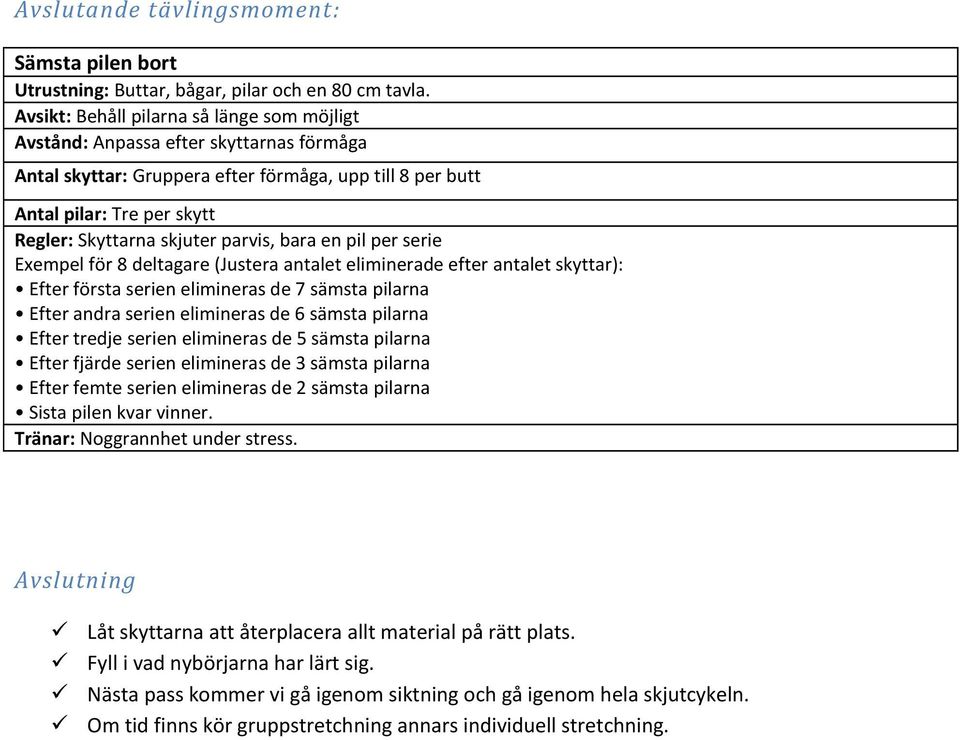 parvis, bara en pil per serie Exempel för 8 deltagare (Justera antalet eliminerade efter antalet skyttar): Efter första serien elimineras de 7 sämsta pilarna Efter andra serien elimineras de 6 sämsta