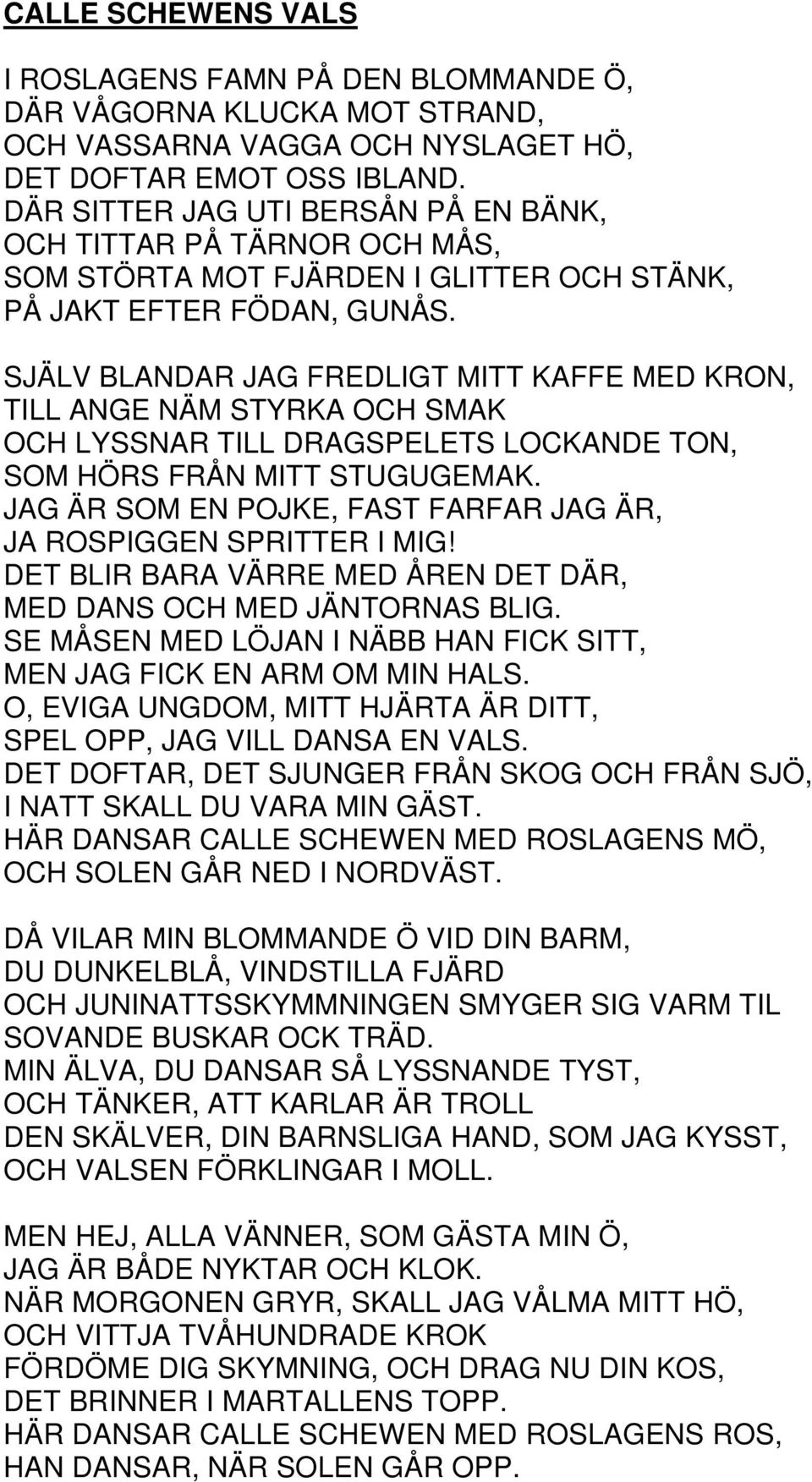 SJÄLV BLANDAR JAG FREDLIGT MITT KAFFE MED KRON, TILL ANGE NÄM STYRKA OCH SMAK OCH LYSSNAR TILL DRAGSPELETS LOCKANDE TON, SOM HÖRS FRÅN MITT STUGUGEMAK.
