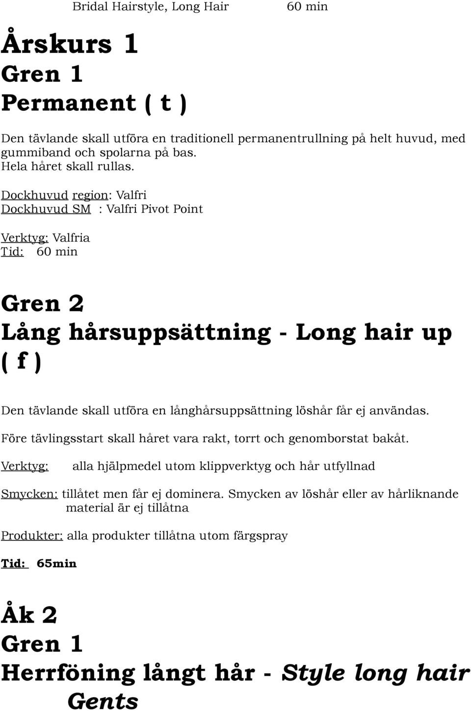 Dockhuvud region: Valfri Dockhuvud SM : Valfri Pivot Point Verktyg: Valfria Gren 2 Lång hårsuppsättning - Long hair up ( f ) Den tävlande skall utföra en långhårsuppsättning löshår får