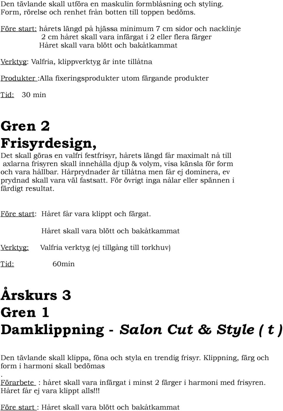 tillåtna Produkter :Alla fixeringsprodukter utom färgande produkter 30 min Gren 2 Frisyrdesign, Det skall göras en valfri festfrisyr, hårets längd får maximalt nå till axlarna frisyren skall