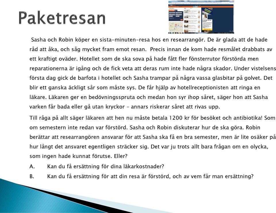 Under vistelsens första dag gick de barfota i hotellet och Sasha trampar på några vassa glasbitar på golvet. Det blir ett ganska äckligt sår som måste sys.