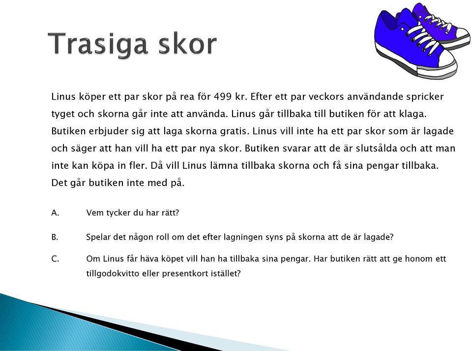 Butiken svarar att de är slutsålda och att man inte kan köpa in fler. Då vill Linus lämna tillbaka skorna och få sina pengar tillbaka. Det går butiken inte med på. A.