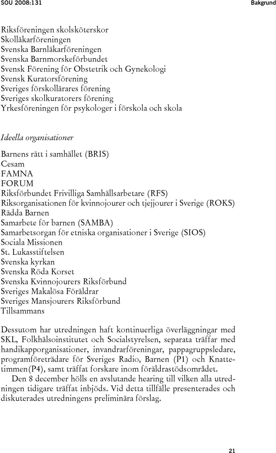 Riksförbundet Frivilliga Samhällsarbetare (RFS) Riksorganisationen för kvinnojourer och tjejjourer i Sverige (ROKS) Rädda Barnen Samarbete för barnen (SAMBA) Samarbetsorgan för etniska organisationer