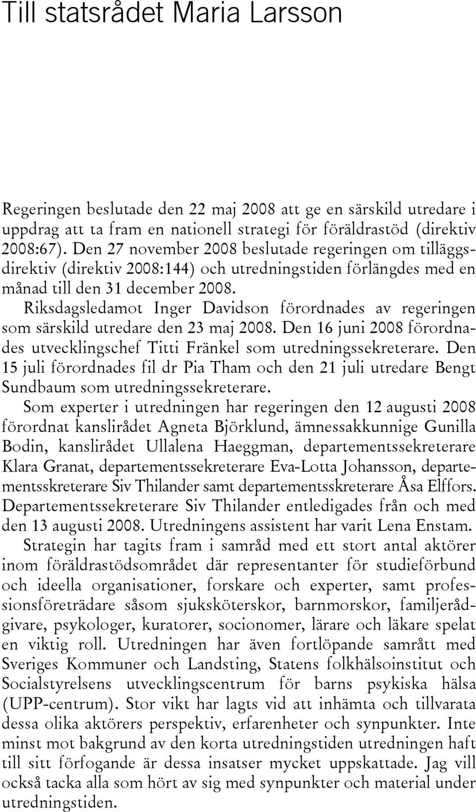 Riksdagsledamot Inger Davidson förordnades av regeringen som särskild utredare den 23 maj 2008. Den 16 juni 2008 förordnades utvecklingschef Titti Fränkel som utredningssekreterare.
