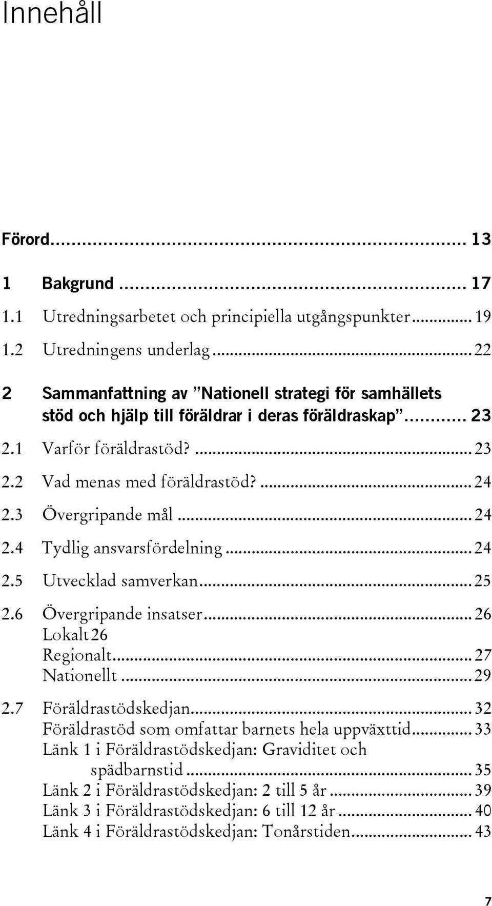 3 Övergripande mål... 24 2.4 Tydlig ansvarsfördelning... 24 2.5 Utvecklad samverkan... 25 2.6 Övergripande insatser... 26 Lokalt 26 Regionalt... 27 Nationellt... 29 2.7 Föräldrastödskedjan.