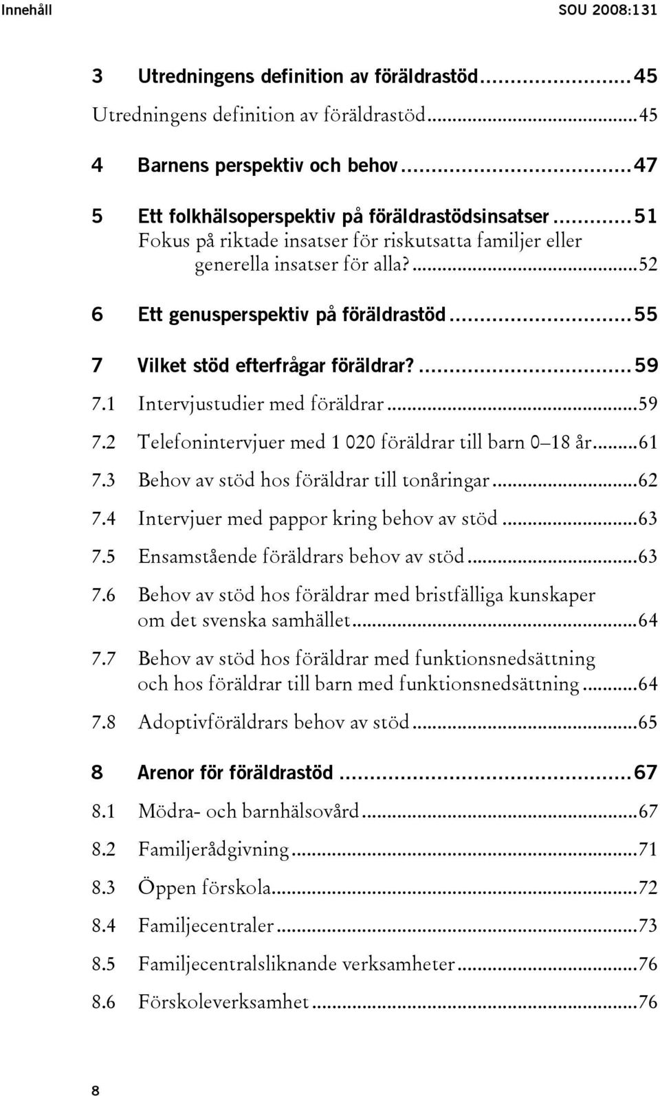 1 Intervjustudier med föräldrar...59 7.2 Telefonintervjuer med 1 020 föräldrar till barn 0 18 år...61 7.3 Behov av stöd hos föräldrar till tonåringar...62 7.