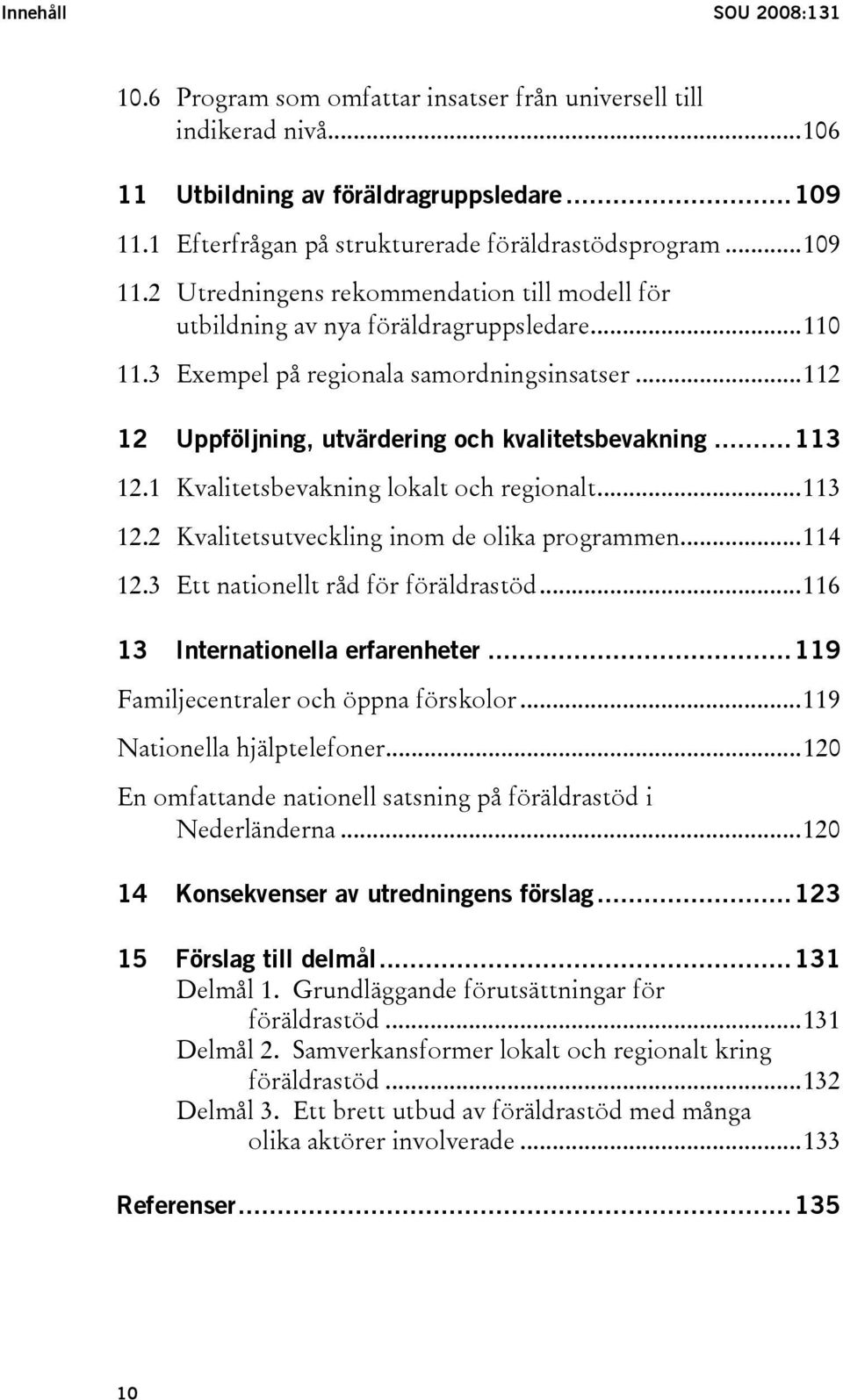 ..112 12 Uppföljning, utvärdering och kvalitetsbevakning...113 12.1 Kvalitetsbevakning lokalt och regionalt...113 12.2 Kvalitetsutveckling inom de olika programmen...114 12.