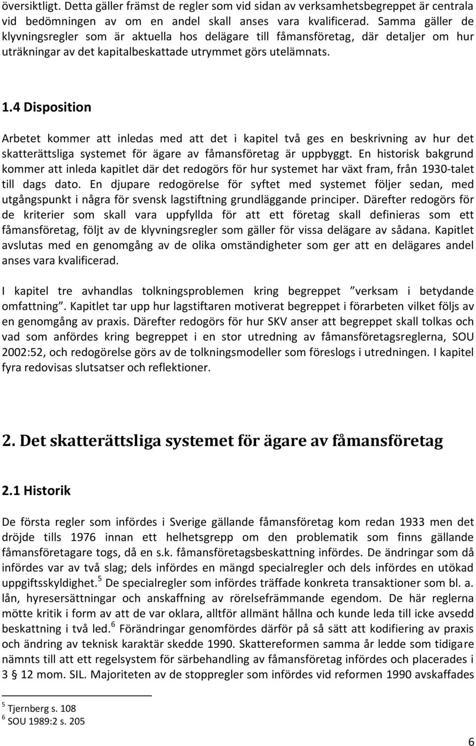 4 Disposition Arbetet kommer att inledas med att det i kapitel två ges en beskrivning av hur det skatterättsliga systemet för ägare av fåmansföretag är uppbyggt.
