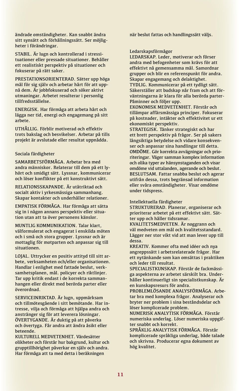 Är jobbfokuserad och söker aktivt utmaningar. Arbetet resulterar i personlig tillfredsställelse. ENERGISK. Har förmåga att arbeta hårt och lägga ner tid, energi och engagemang på sitt arbete.