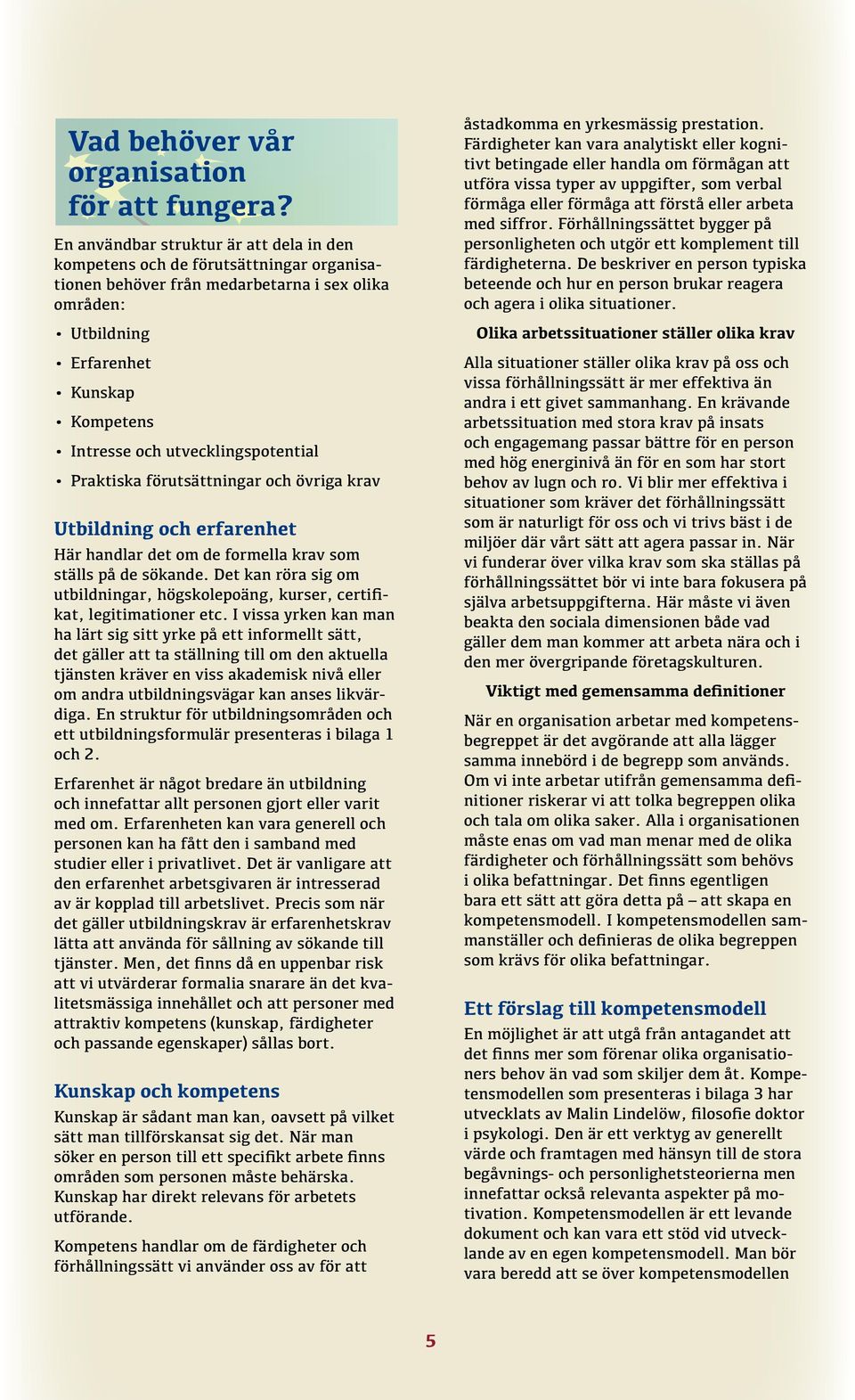 utvecklingspotential Praktiska förutsättningar och övriga krav Utbildning och erfarenhet Här handlar det om de formella krav som ställs på de sökande.