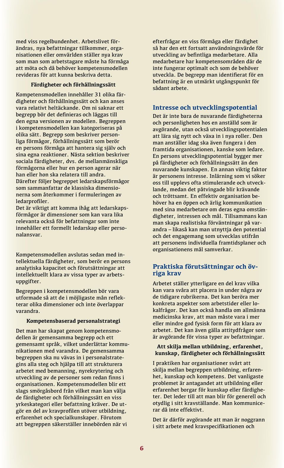 att kunna beskriva detta. Färdigheter och förhållningssätt Kompetensmodellen innehåller 31 olika färdigheter och förhållningssätt och kan anses vara relativt heltäckande.