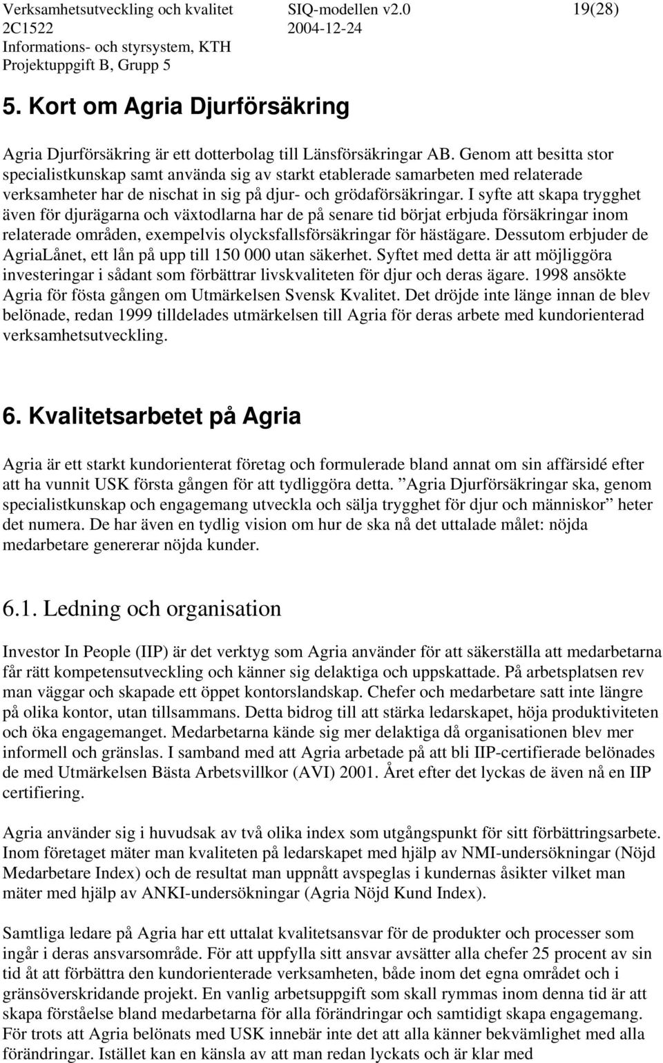 I syfte att skapa trygghet även för djurägarna och växtodlarna har de på senare tid börjat erbjuda försäkringar inom relaterade områden, exempelvis olycksfallsförsäkringar för hästägare.