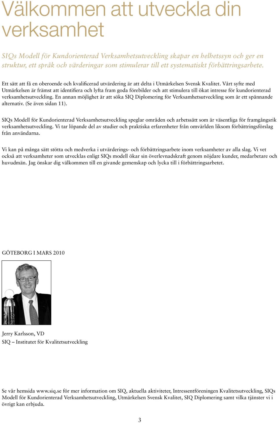 Vårt syfte med Utmärkelsen är främst att identifiera och lyfta fram goda förebilder och att stimulera till ökat intresse för kundorienterad verksamhetsutveckling.