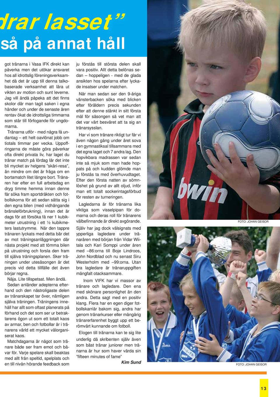 Jag vill ändå påpeka att det fi nns skolor där man tagit saken i egna händer och under de senaste åren rentav ökat de idrottsliga timmarna som står till förfogande för ungdomarna.