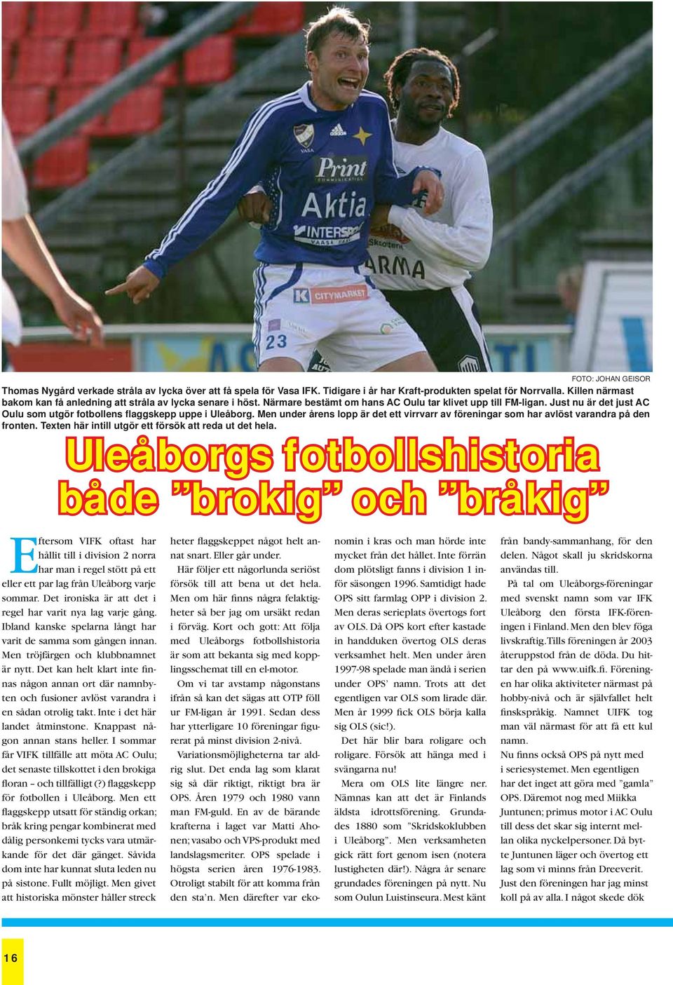 Just nu är det just AC Oulu som utgör fotbollens flaggskepp uppe i Uleåborg. Men under årens lopp är det ett virrvarr av föreningar som har avlöst varandra på den fronten.