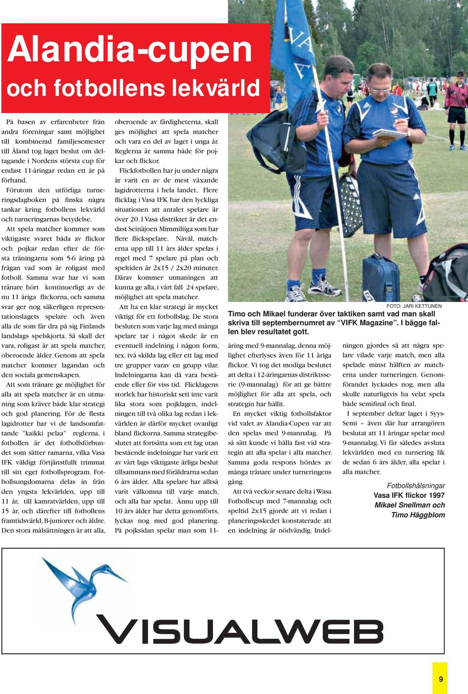 Att spela matcher kommer som viktigaste svaret båda av flickor och pojkar redan efter de första träningarna som 5-6 åring på frågan vad som är roligast med fotboll.
