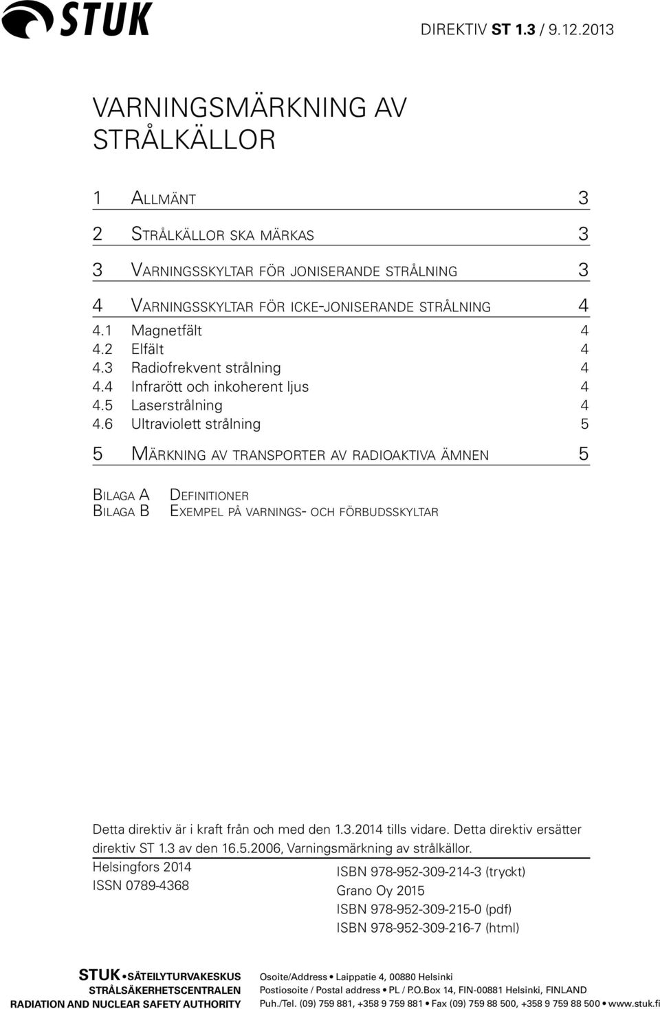 6 Ultraviolett strålning 5 5 Märkning av transporter av radioaktiva ämnen 5 Bilaga A Bilaga B Definitioner Exempel på varnings- och förbudsskyltar Detta direktiv är i kraft från och med den 1.3.