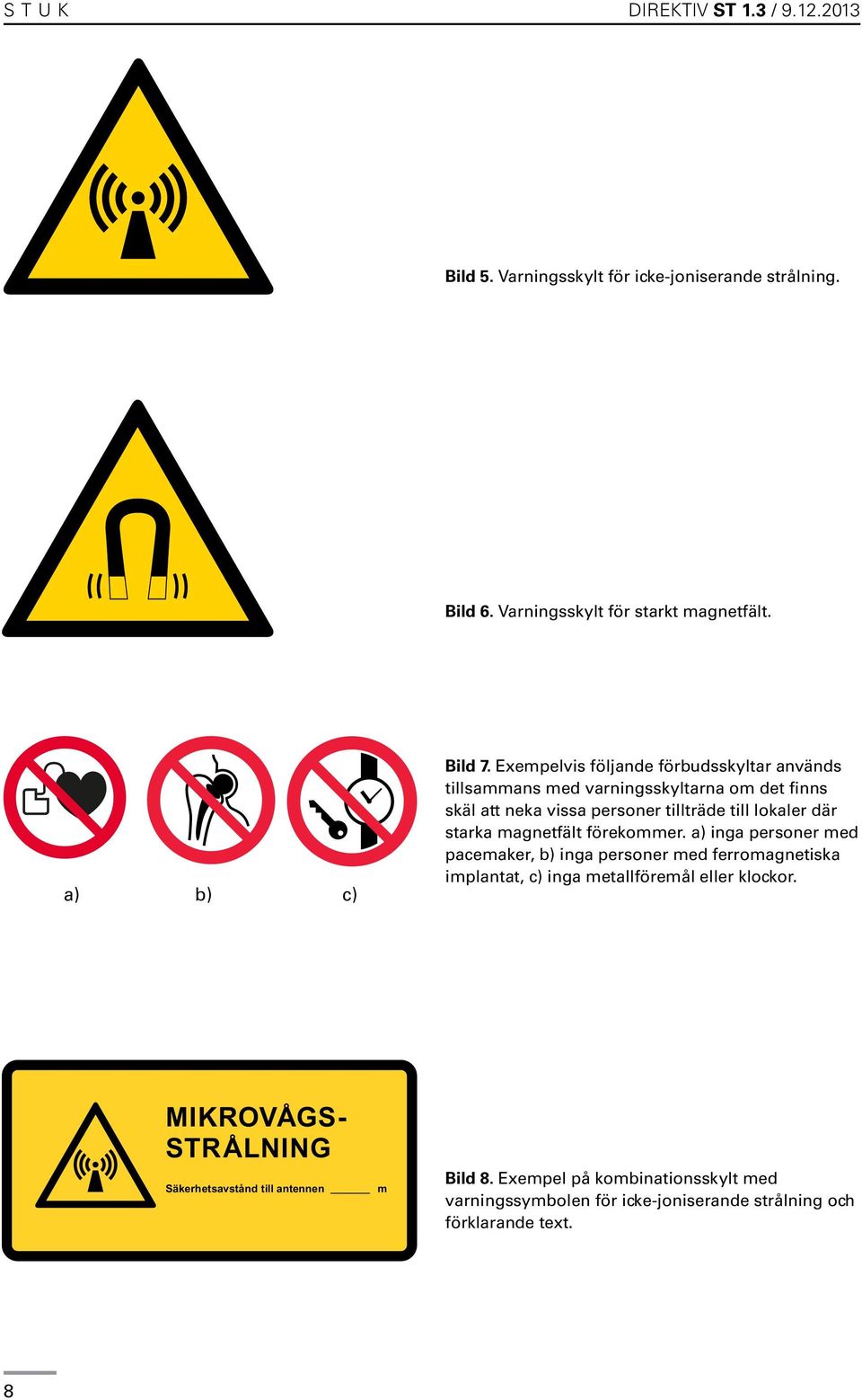 magnetfält förekommer. a) inga personer med pacemaker, b) inga personer med ferromagnetiska implantat, c) inga metallföremål eller klockor.