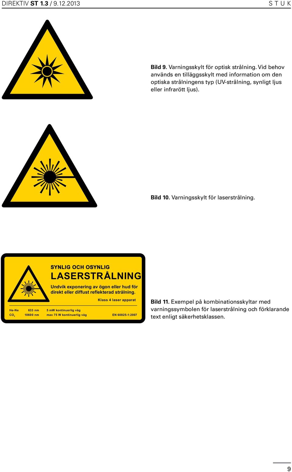 Varningsskylt för laserstrålning. SYNLIG OCH OSYNLIG LASERSTRÅLNING Undvik exponering av ögon eller hud för direkt eller diffust reflekterad strålning.
