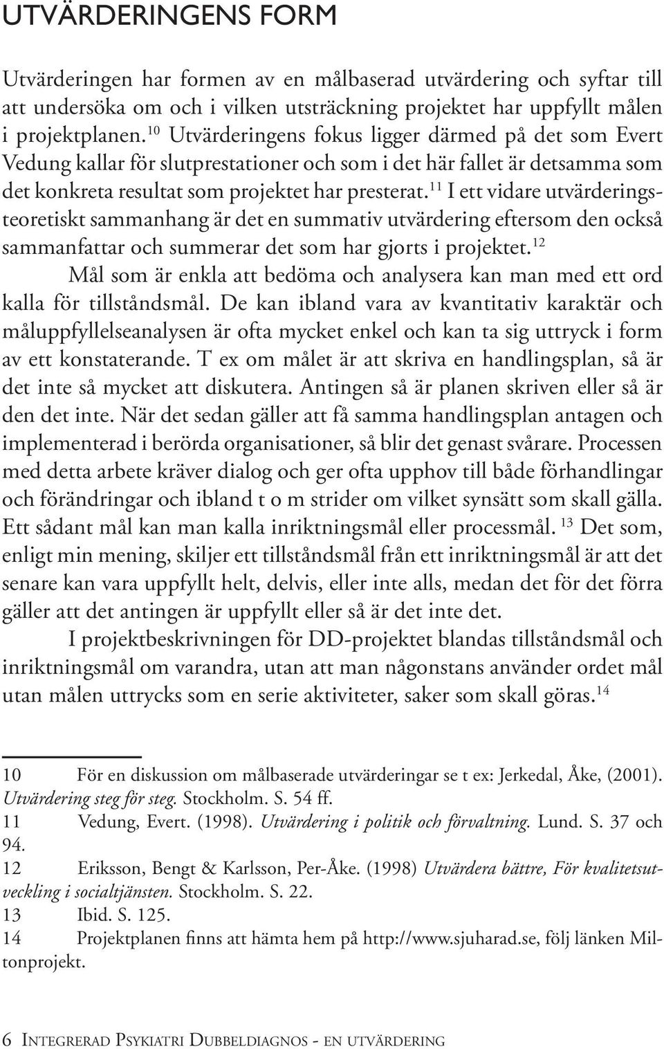 11 I ett vidare utvärderingsteoretiskt sammanhang är det en summativ utvärdering eftersom den också sammanfattar och summerar det som har gjorts i projektet.