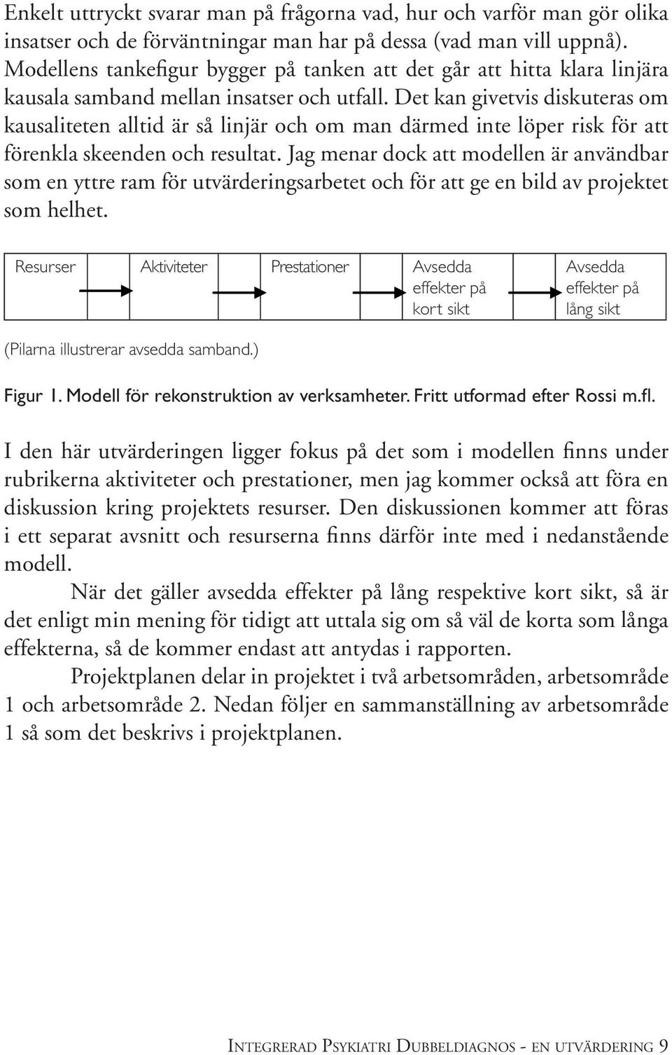 Det kan givetvis diskuteras om kausaliteten alltid är så linjär och om man därmed inte löper risk för att förenkla skeenden och resultat.