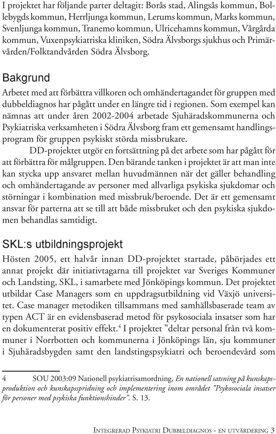 Bakgrund Arbetet med att förbättra villkoren och omhändertagandet för gruppen med dubbeldiagnos har pågått under en längre tid i regionen.