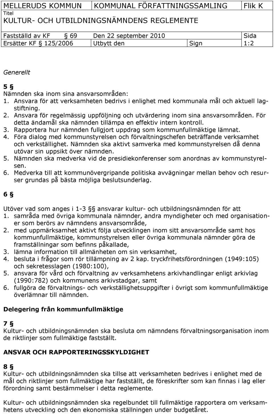 Rapportera hur nämnden fullgjort uppdrag som kommunfullmäktige lämnat. 4. Föra dialog med kommunstyrelsen och förvaltningschefen beträffande verksamhet och verkställighet.