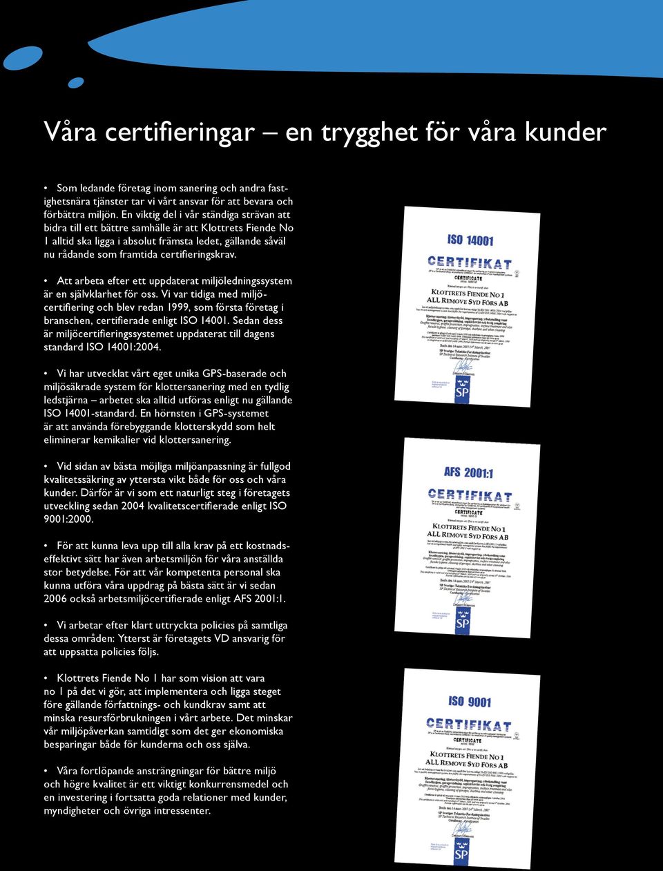 Att arbeta efter ett uppdaterat miljöledningssystem är en självklarhet för oss. Vi var tidiga med miljöcertifiering och blev redan 1999, som första företag i branschen, certifierade enligt ISO 14001.