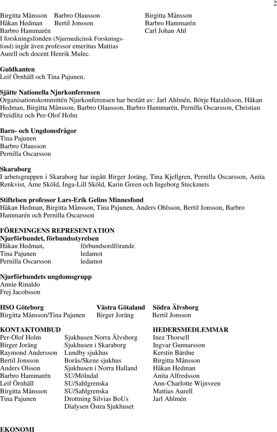 Sjätte Nationella Njurkonferensen Organisationskommittén Njurkonferensen har bestått av: Jarl Ahlmén, Börje Haraldsson, Håkan Hedman, Birgitta Månsson, Barbro Olausson, Barbro Hammarén, Pernilla