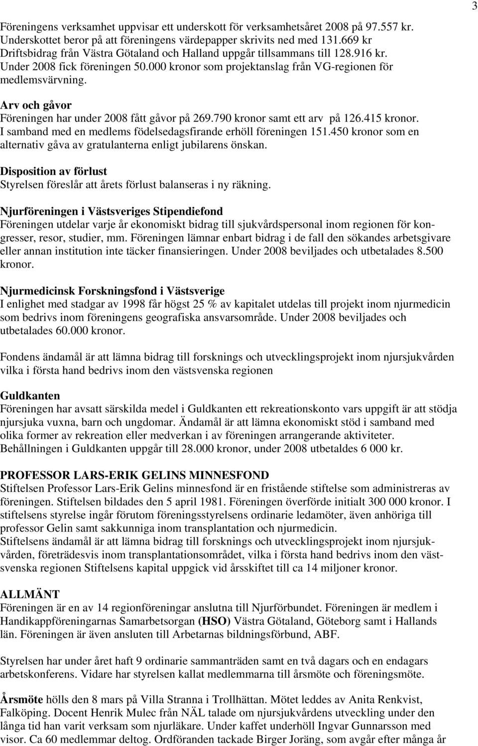 3 Arv och gåvor Föreningen har under 2008 fått gåvor på 269.790 kronor samt ett arv på 126.415 kronor. I samband med en medlems födelsedagsfirande erhöll föreningen 151.