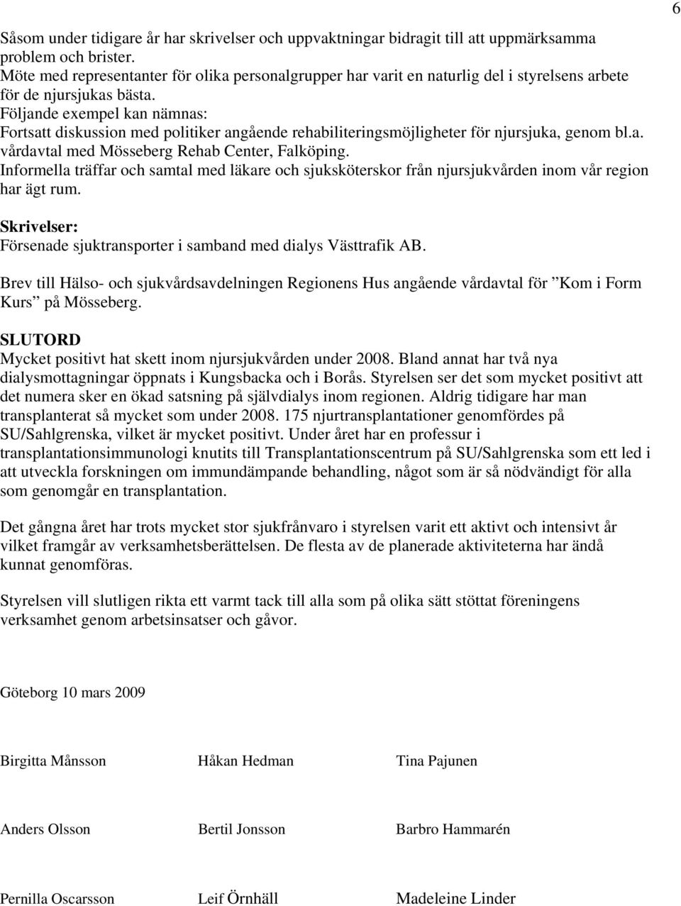Följande exempel kan nämnas: Fortsatt diskussion med politiker angående rehabiliteringsmöjligheter för njursjuka, genom bl.a. vårdavtal med Mösseberg Rehab Center, Falköping.