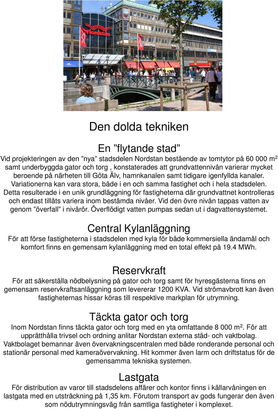 Detta resulterade i en unik grundläggning för fastigheterna där grundvattnet kontrolleras och endast tillåts variera inom bestämda nivåer. Vid den övre nivån tappas vatten av genom överfall i nivårör.