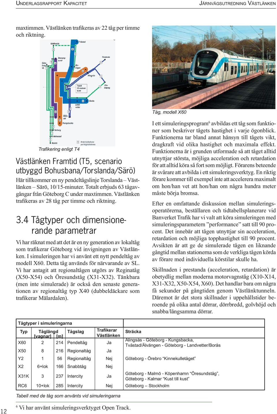 Totalt erbjuds 63 tågavgångar från Göteborg C under maxtimmen. Västlänken trafikeras av 28 tåg per timme och riktning. 3.