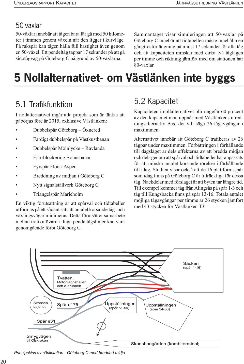 Sammantaget visar simuleringen att 50-växlar på Göteborg C innebär att tidtabellen måste innehålla en gångtidsförlängning på minst 17 sekunder för alla tåg och att kapaciteten minskar med cirka två